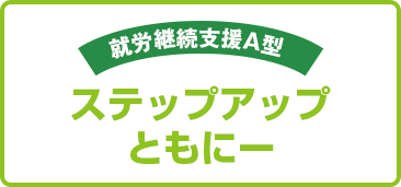 就労継続支援A型 ステップアップともにー